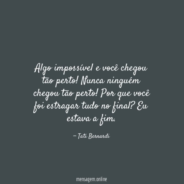 Algo impossível e você chegou tão perto