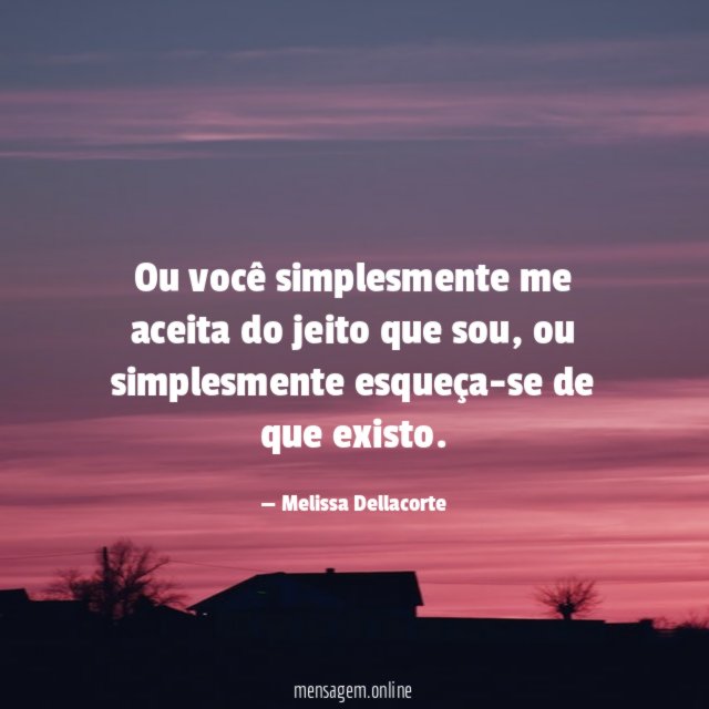 Ou você simplesmente me aceita do jeito que sou