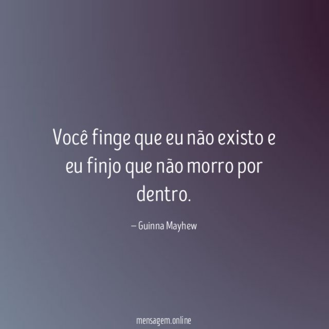 Você finge que eu não existo e eu