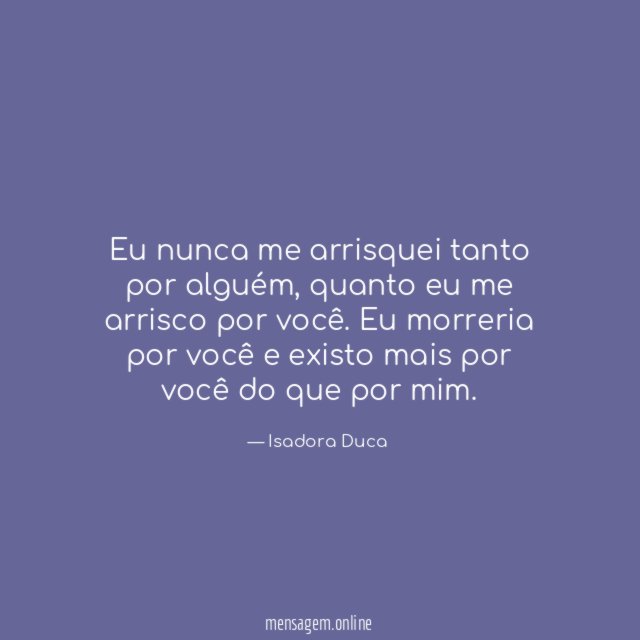 Eu nunca me arrisquei tanto por alguém