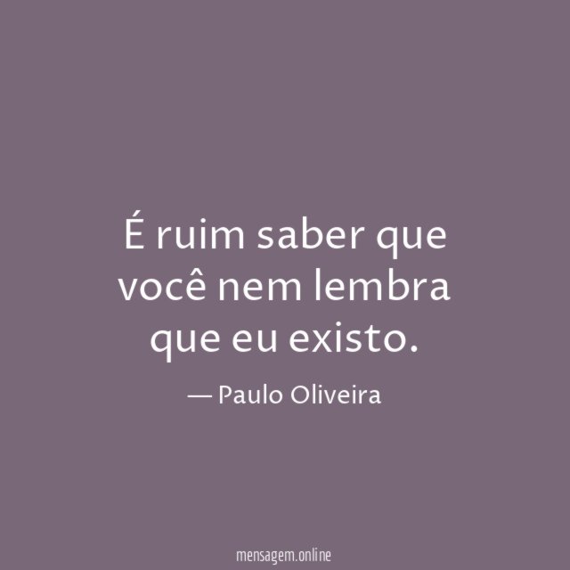 É ruim saber que você nem lembra que eu existo