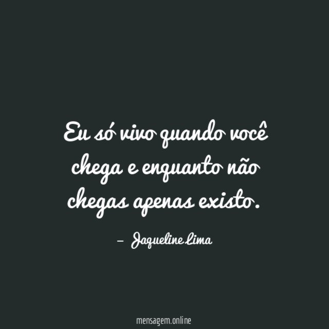 Eu só vivo quando você chega e enquanto