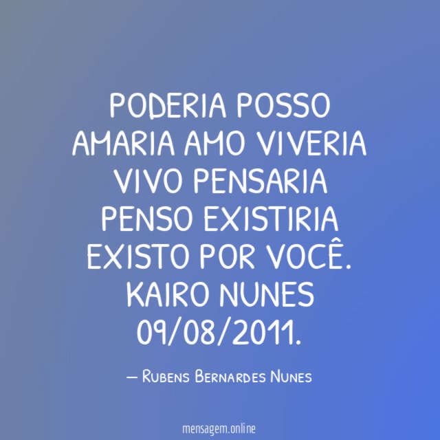 Poderia Posso Amaria Amo Viveria Vivo Pensaria Penso Existiria Existo por você