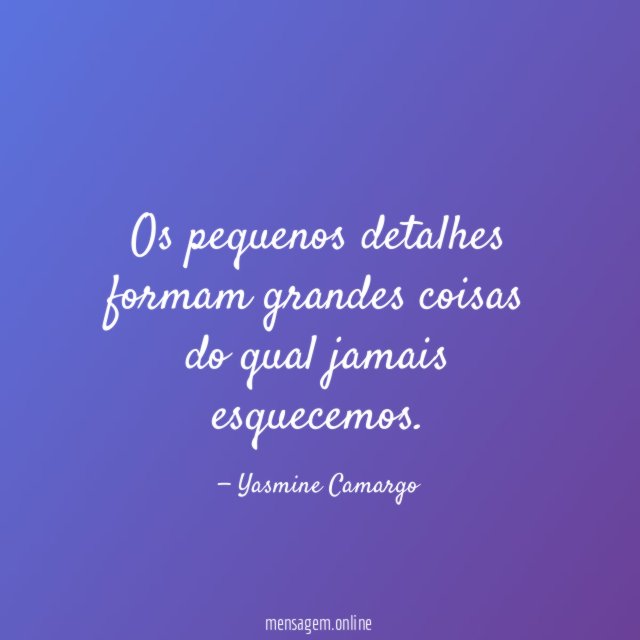 Os pequenos detalhes formam grandes coisas do qual jamais esquecemos