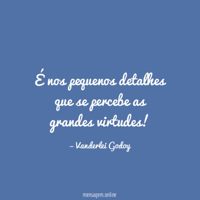 É nos pequenos detalhes que se percebe as grandes virtudes
