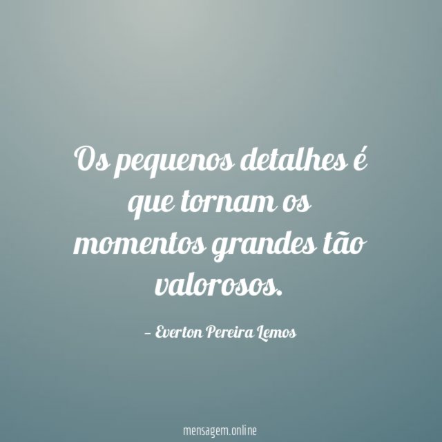 Os pequenos detalhes é que tornam os momentos grandes tão valorosos