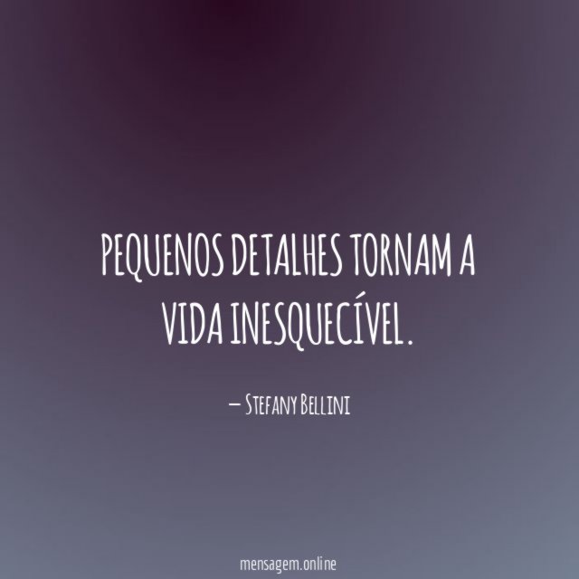 Pequenos detalhes tornam a vida inesquecível