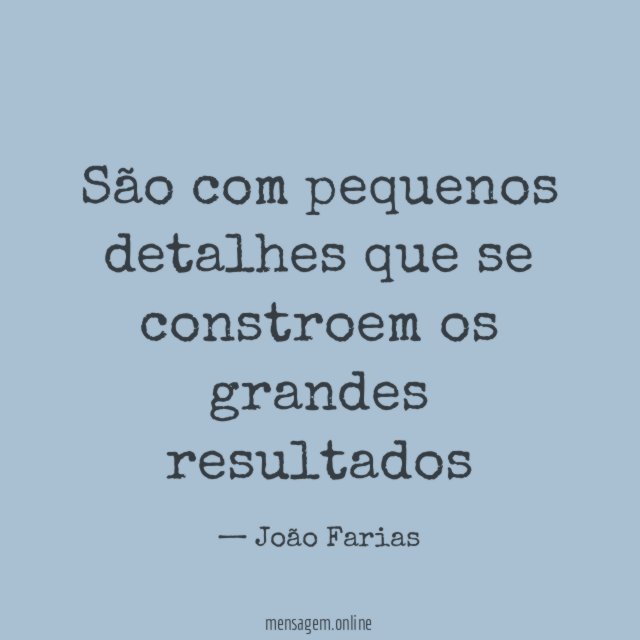 São com pequenos detalhes que se constroem os grandes resultados