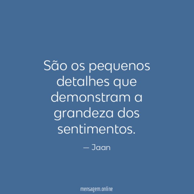 São os pequenos detalhes que demonstram a grandeza dos sentimentos