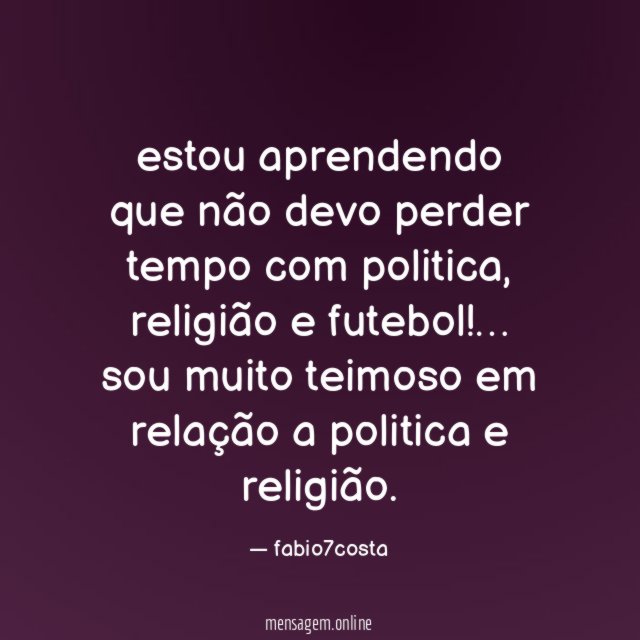 estou aprendendo que não devo perder tempo com politica