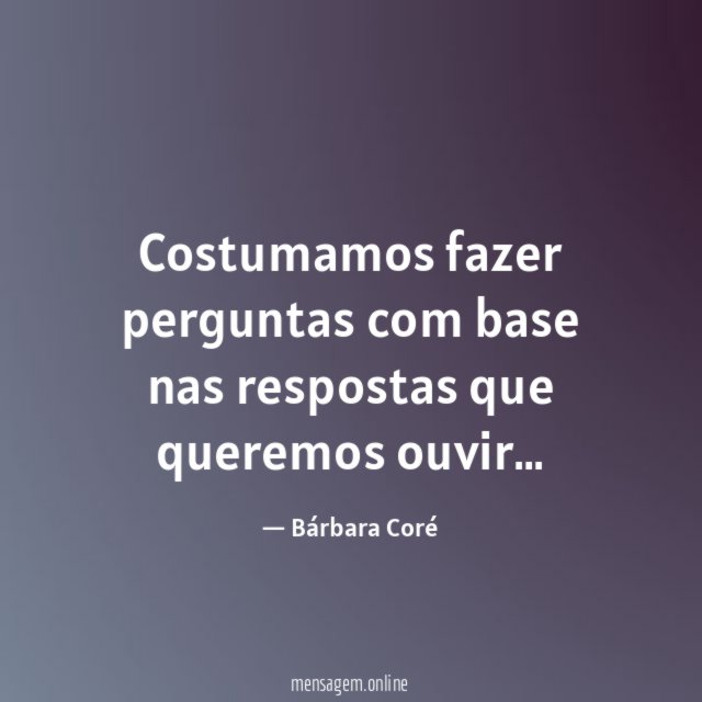 Costumamos fazer perguntas com base nas respostas que queremos ouvir