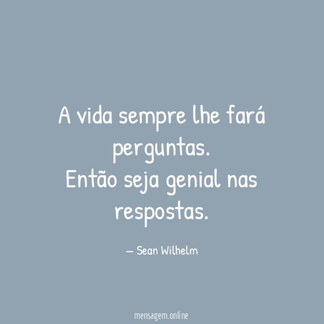 A vida sempre lhe fará perguntas