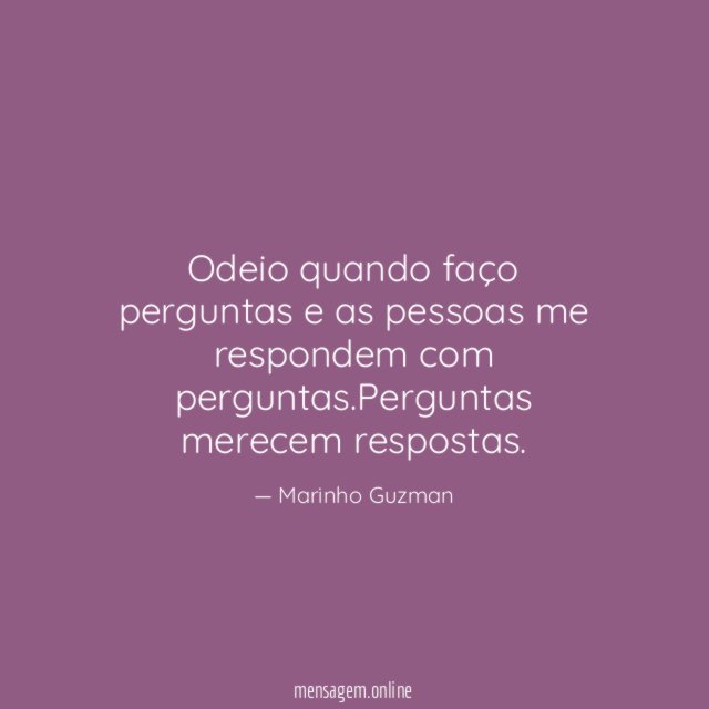 Odeio quando faço perguntas e as pessoas me respondem com perguntas