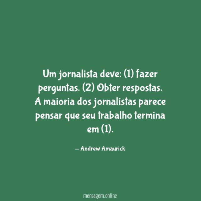 Um jornalista deve: (1) fazer perguntas. (2) Obter respostas.