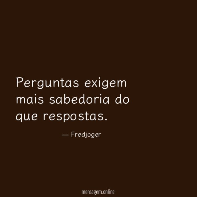 Perguntas exigem mais sabedoria do que respostas