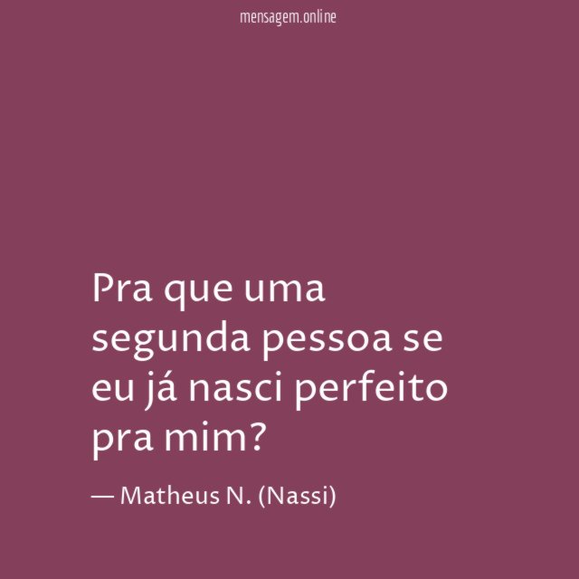 Pra que uma segunda pessoa se eu já nasci perfeito pra mim