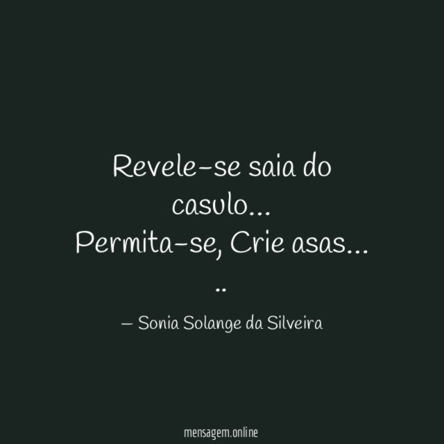 Revele-se saia do casulo…
Permita-se, Crie asas…