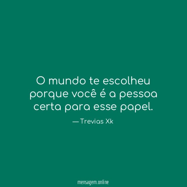 O mundo te escolheu porque você é a pessoa certa para esse papel