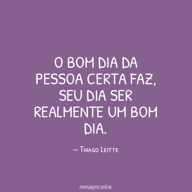 O bom dia da pessoa certa faz