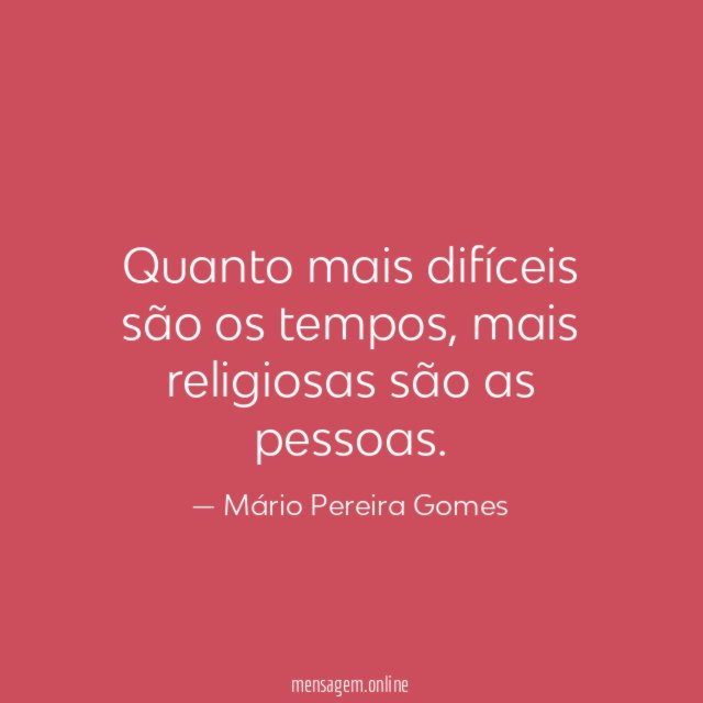 Quanto mais difíceis são os tempos