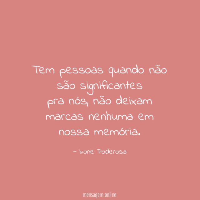 Tem pessoas quando não são significantes pra nós