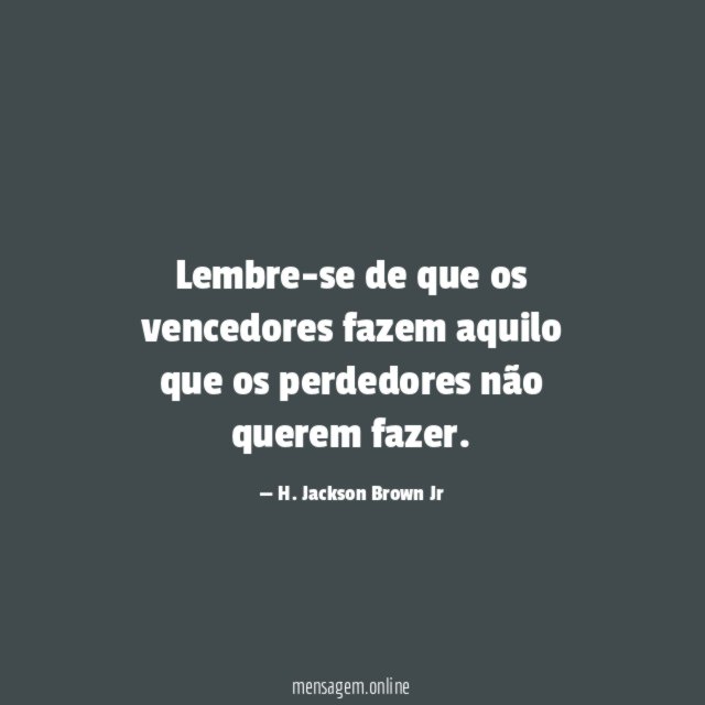 Lembre-se de que os vencedores fazem aquilo que