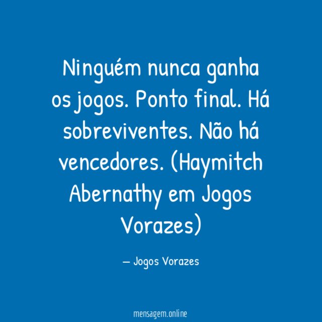 Ninguém nunca ganha os jogos. Ponto final. Há sobreviventes. Não há vencedores.