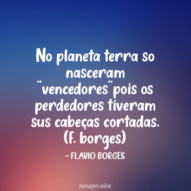 No planeta terra so nasceram ¨vencedores¨pois os perdedores