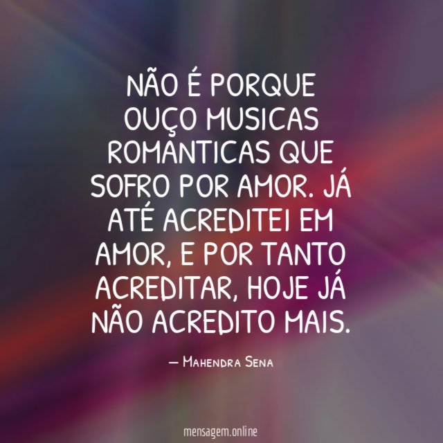 Não é porque ouço musicas romanticas que sofro por amor