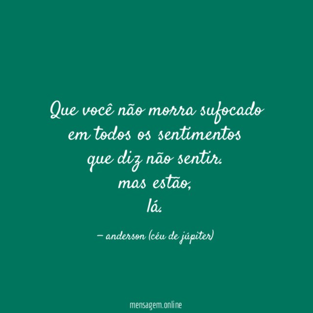 que você não morra sufocado em todos os sentimentos que
