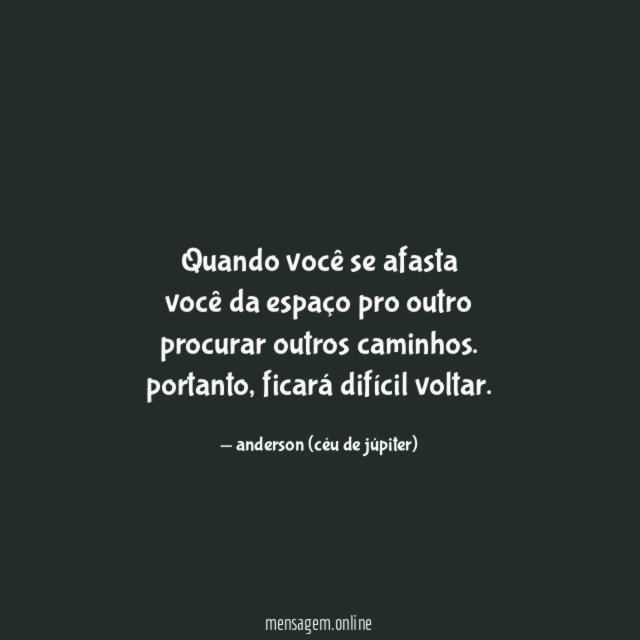 quando você se afasta você da espaço pro outro procurar