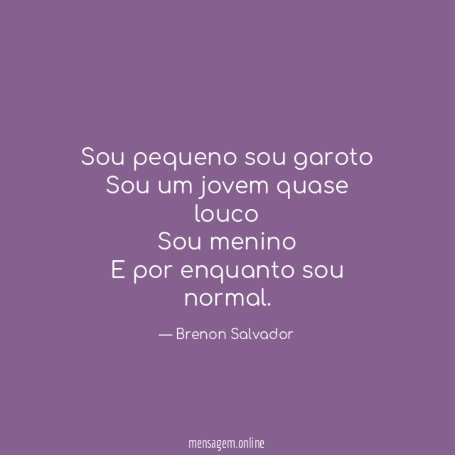 Sou pequeno sou garoto Sou um jovem quase louco Sou
