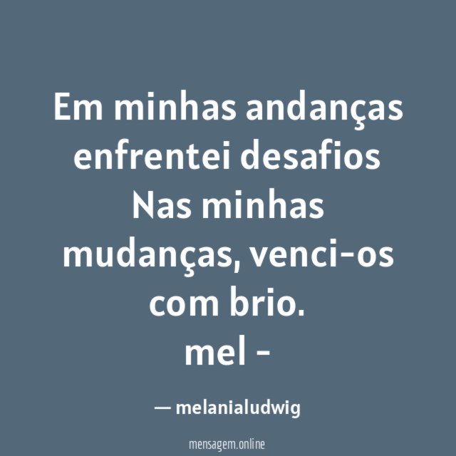 Em minhas andanças enfrentei desafios
Nas minhas mudanças, venci-os com brio.