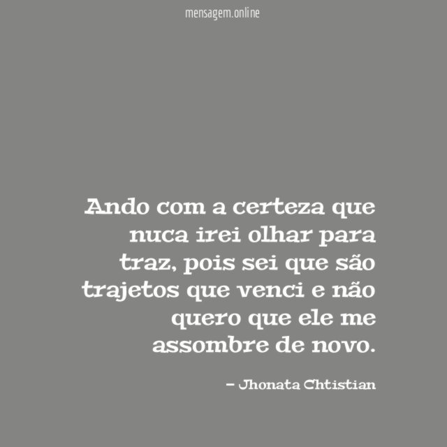 Ando com a certeza que nuca irei olhar para traz
