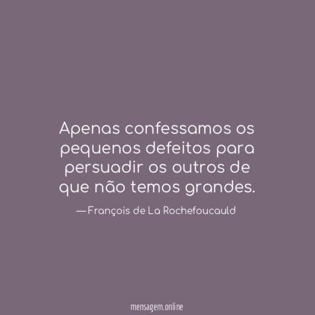 Apenas confessamos os pequenos defeitos para persuadir os