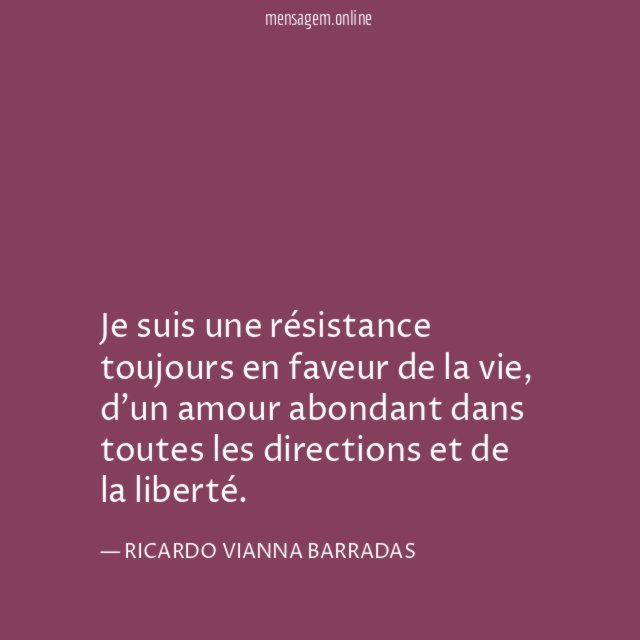 Je suis une résistance toujours en faveur de la vie