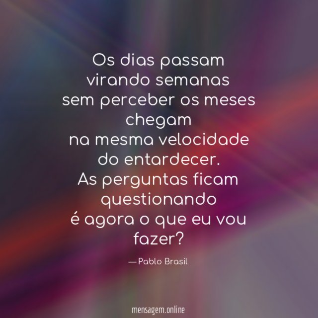 Os dias passam virando semanas sem perceber os meses