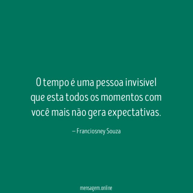 O tempo é uma pessoa invisível que esta