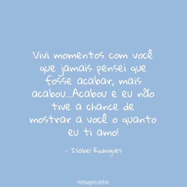 Vivi momentos com você que jamais pensei que fosse acabar