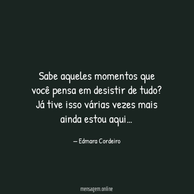 Sabe aqueles momentos que você pensa em desistir de tudo