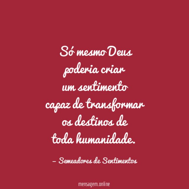 Só mesmo Deus poderia criar um sentimento capaz de transformar os destinos