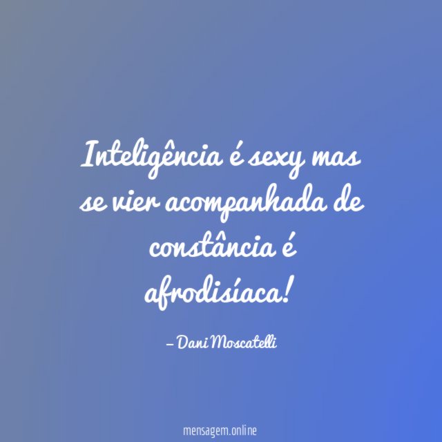 Inteligência é sexy mas se vier acompanhada de constância é afrodisíaca