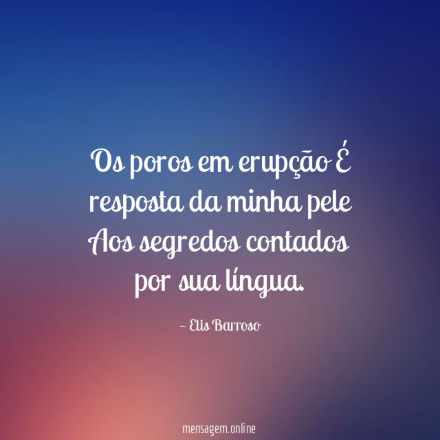 Os poros em erupção É resposta da minha pele Aos