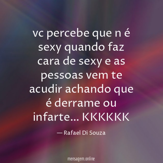 vc percebe que n é sexy quando faz