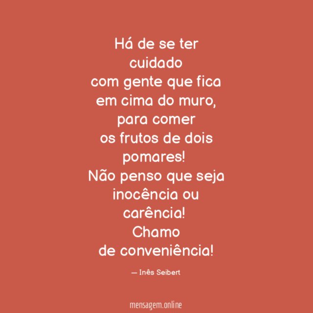 Há de se ter cuidadocom gente que fica em cima do muro, para comer os frutos de dois pomares!Não penso que sejainocência ou carência!Chamo de conveniência!