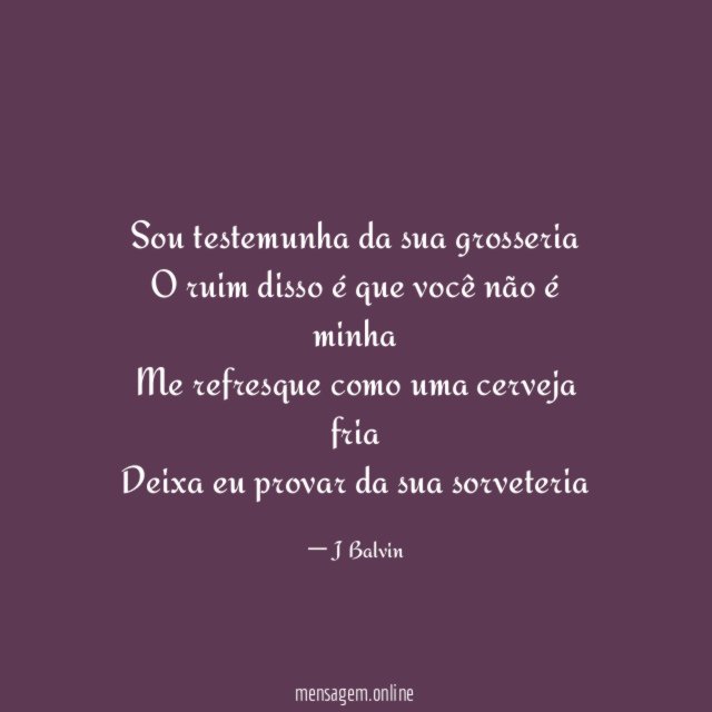 Sou testemunha da sua grosseria O ruim disso é