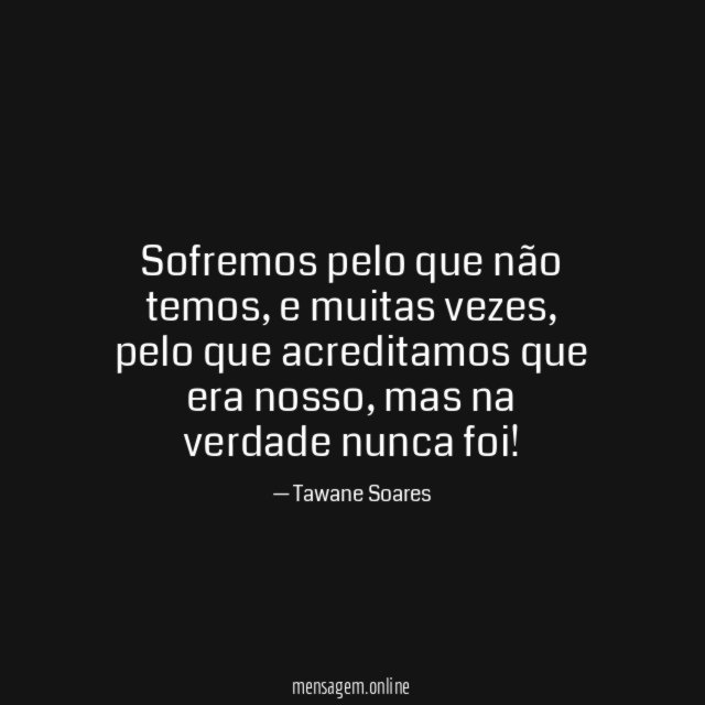 Sofremos pelo que não temos