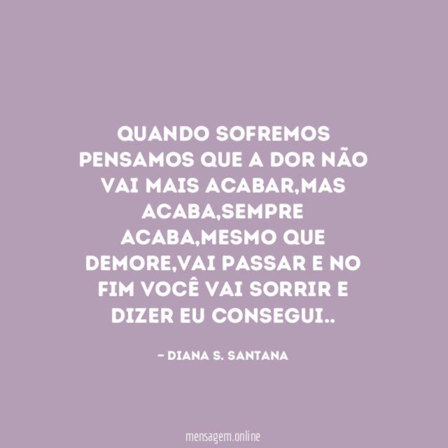 Quando sofremos pensamos que a dor não vai mais acabar