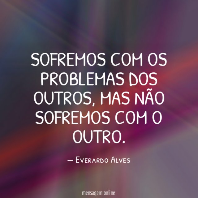 Sofremos com os problemas dos outros