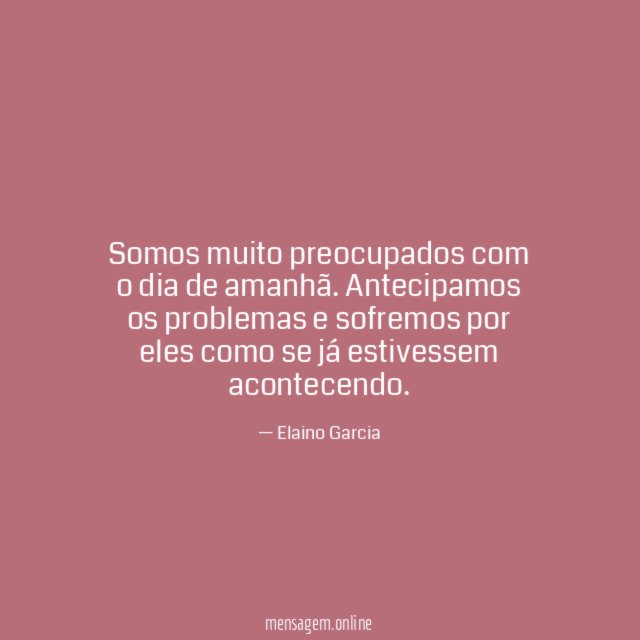 Somos muito preocupados com o dia de amanhã